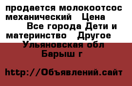 продается молокоотсос механический › Цена ­ 1 500 - Все города Дети и материнство » Другое   . Ульяновская обл.,Барыш г.